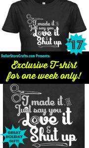 I Made It, Just Say You Love It & Shut Up T-shirt!